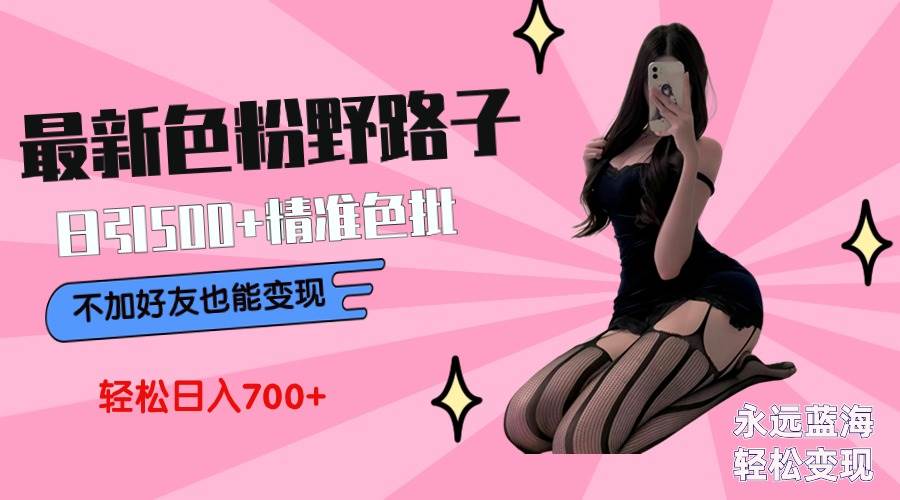 最新色粉变现野路子，日引500+老色批 可不加好友直接变现 小白轻松日入700+-牵机网