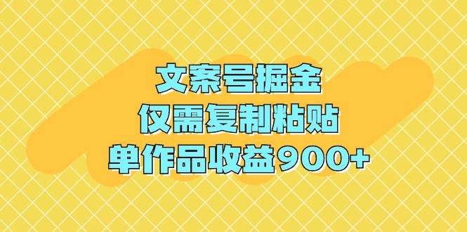 文案号掘金，仅需复制粘贴，单作品收益900+-牵机网
