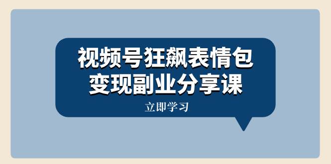 视频号狂飙表情包变现副业分享课，一条龙玩法分享给你（附素材资源）-牵机网