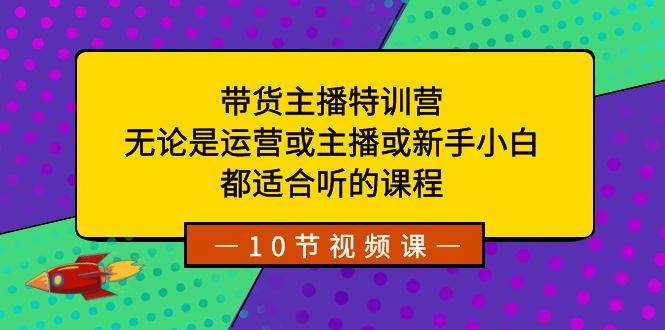 带货主播特训营：无论是运营或主播或新手小白，都适合听的课程-牵机网