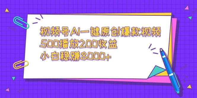 视频号AI一键原创爆款视频，500播放200收益，小白稳赚8000+-牵机网