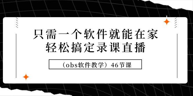 只需一个软件就能在家轻松搞定录课直播（obs软件教学）46节课-牵机网