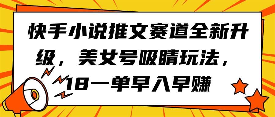 快手小说推文赛道全新升级，美女号吸睛玩法，18一单早入早赚-牵机网
