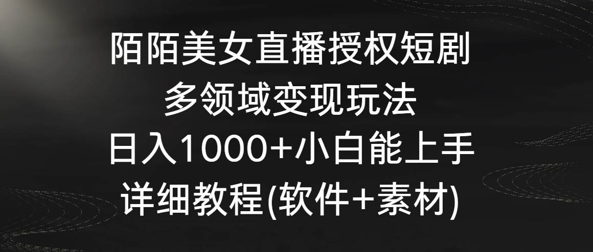 陌陌美女直播授权短剧，多领域变现玩法，日入1000+小白能上手，详细教程…-牵机网