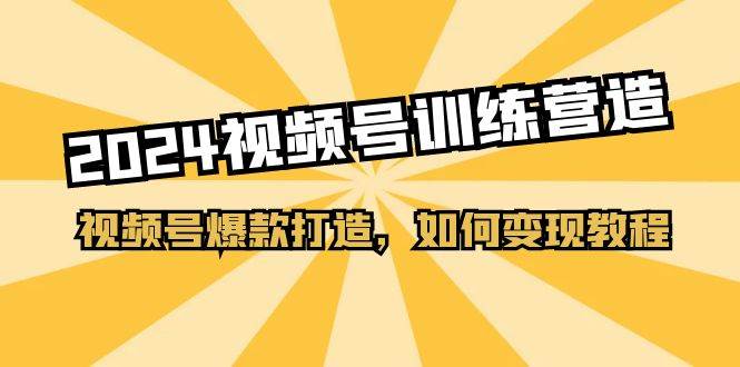 2024视频号训练营，视频号爆款打造，如何变现教程（20节课）-牵机网