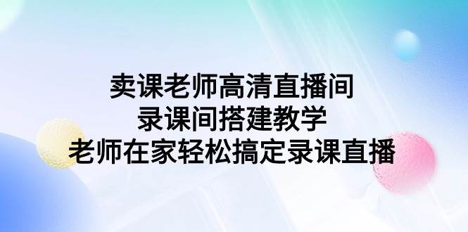卖课老师高清直播间 录课间搭建教学，老师在家轻松搞定录课直播-牵机网