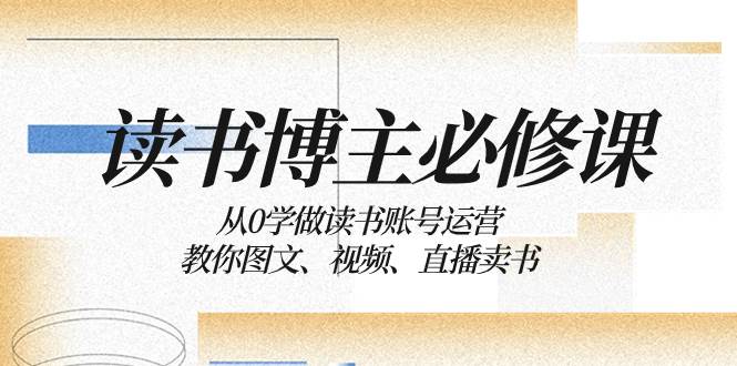 读书 博主 必修课：从0学做读书账号运营：教你图文、视频、直播卖书-牵机网