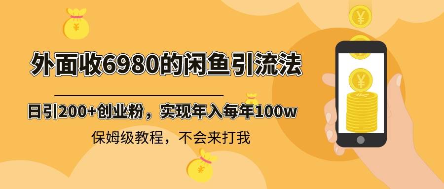 外面收费6980闲鱼引流法，日引200+创业粉，每天稳定2000+收益，保姆级教程-牵机网