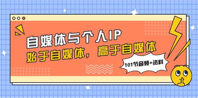 自媒体与个人IP，始于自媒体，高于自媒体（101节音频+资料）-牵机网