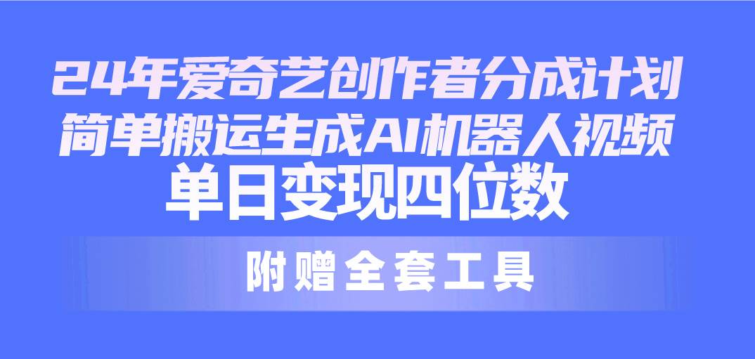 24最新爱奇艺创作者分成计划，简单搬运生成AI机器人视频，单日变现四位数-牵机网
