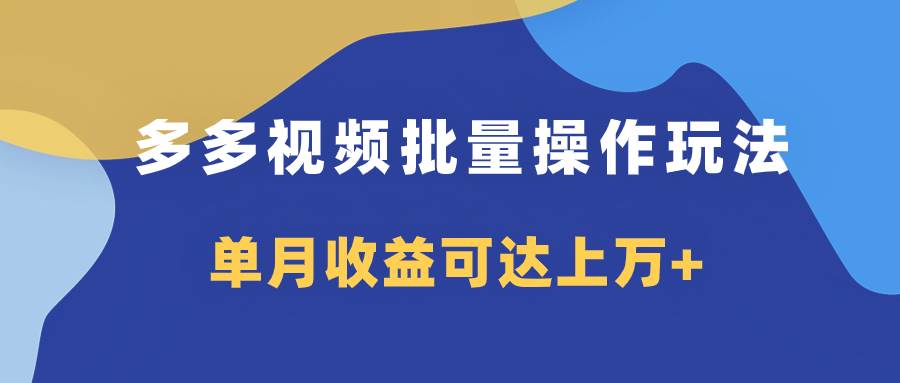 多多视频带货项目批量操作玩法，仅复制搬运即可，单月收益可达上万+-牵机网