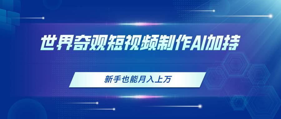世界奇观短视频制作，AI加持，新手也能月入上万-牵机网