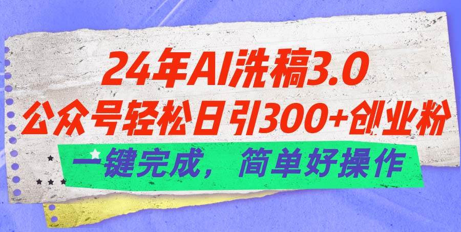 24年Ai洗稿3.0，公众号轻松日引300+创业粉，一键完成，简单好操作-牵机网