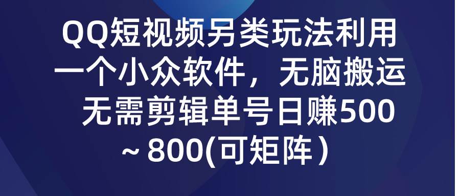 QQ短视频另类玩法，利用一个小众软件，无脑搬运，无需剪辑单号日赚500～…-牵机网