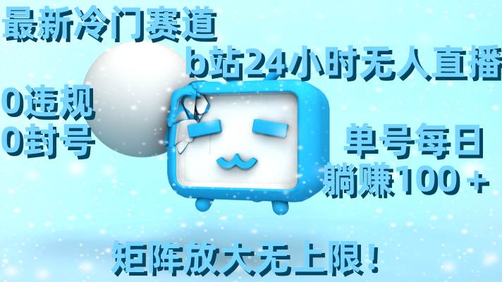 最新冷门赛道，b站24小时无人直播，0违规0封号，单号每日躺赚100＋，矩阵放大无上限！-牵机网