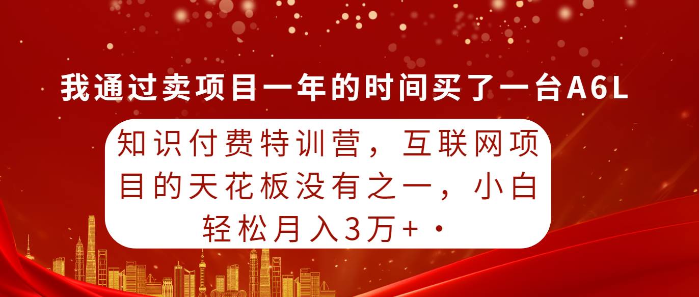 知识付费特训营，互联网项目的天花板，没有之一，小白轻轻松松月入三万+-牵机网