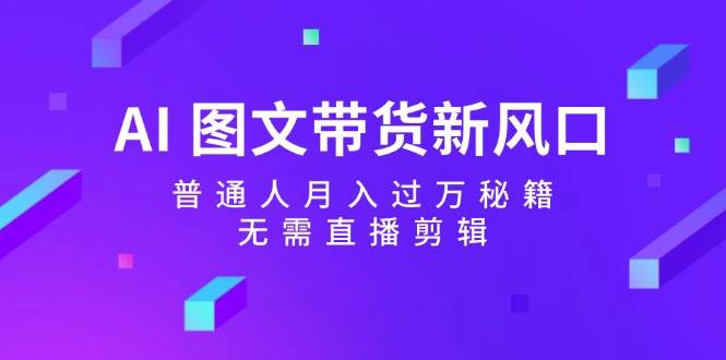 AI 图文带货新风口：普通人月入过万秘籍，无需直播剪辑-牵机网