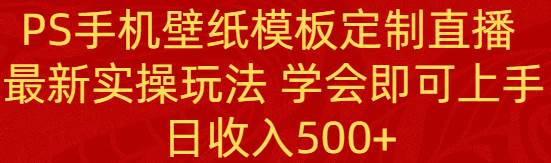 PS手机壁纸模板定制直播  最新实操玩法 学会即可上手 日收入500+-牵机网
