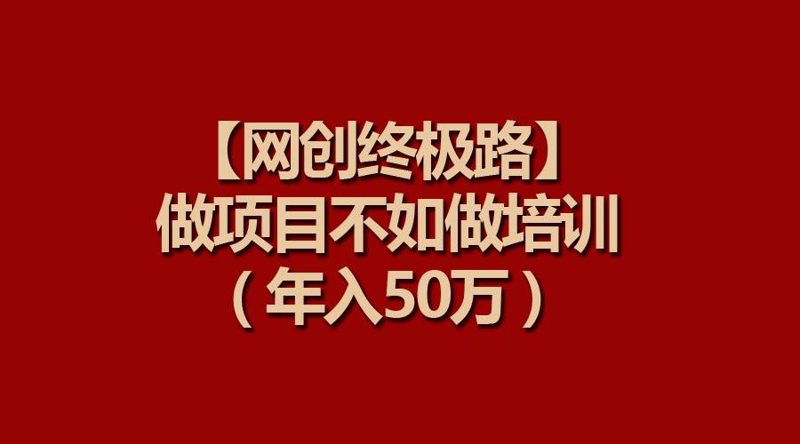 【网创终极路】做项目不如做项目培训，年入50万-牵机网