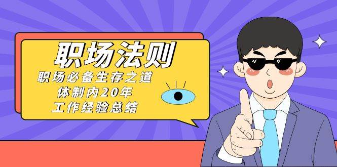 《职场法则》职场必备生存之道，体制内20年 工作经验总结（17节课）-牵机网