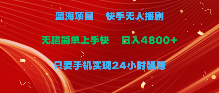 蓝海项目，快手无人播剧，一天收益4800+，手机也能实现24小时躺赚，无脑…-牵机网