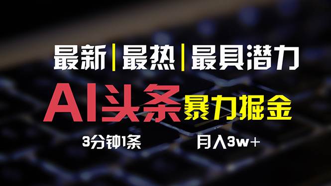 AI头条3天必起号，简单无需经验 3分钟1条 一键多渠道发布 复制粘贴月入3W+-牵机网