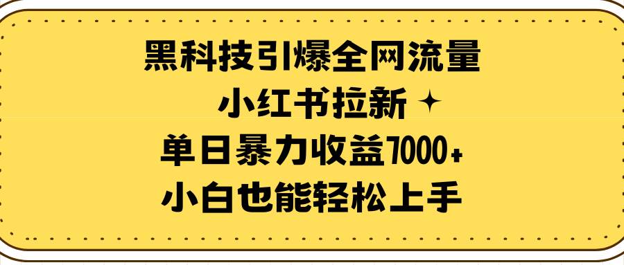 黑科技引爆全网流量小红书拉新，单日暴力收益7000+，小白也能轻松上手-牵机网