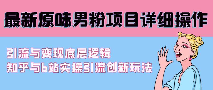 最新原味男粉项目详细操作 引流与变现底层逻辑+知乎与b站实操引流创新玩法-牵机网