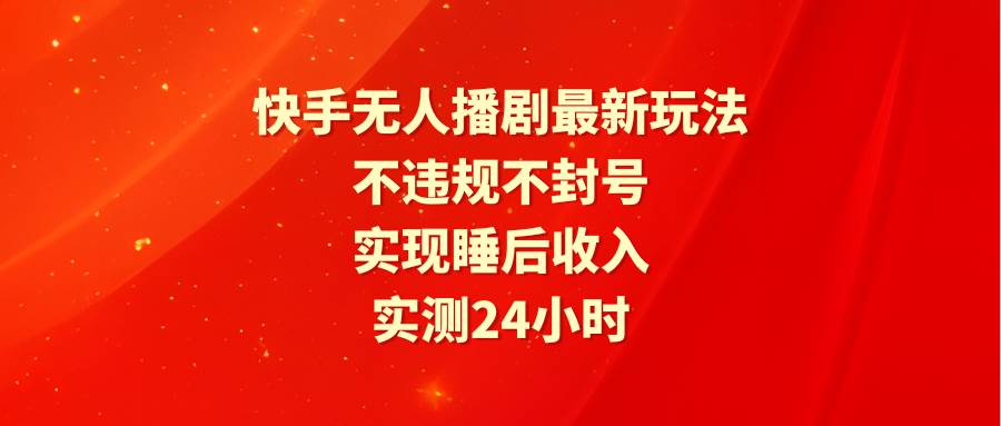 快手无人播剧最新玩法，实测24小时不违规不封号，实现睡后收入-牵机网