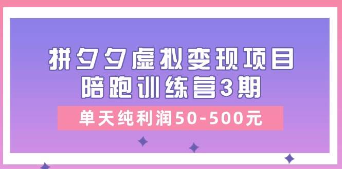 某收费培训《拼夕夕虚拟变现项目陪跑训练营3期》单天纯利润50-500元-牵机网