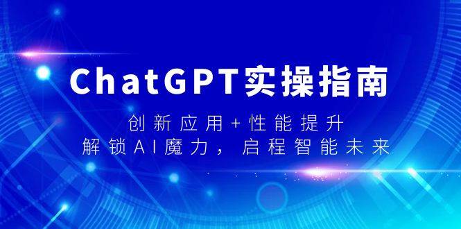ChatGPT实操指南，创新应用+性能提升，解锁-AI魔力，启程智能未来-牵机网