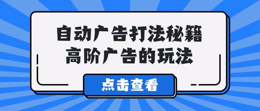 A lice自动广告打法秘籍，高阶广告的玩法-牵机网