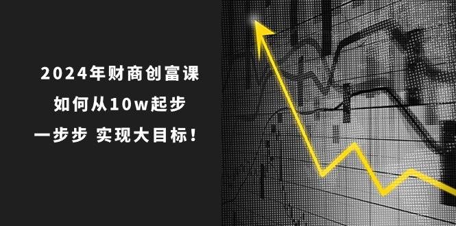 2024年 财商-创富课：如何从10w起步，一步步 实现大目标！-牵机网
