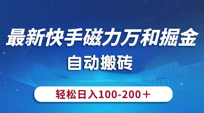 最新快手磁力万和掘金，自动搬砖，轻松日入100-200，操作简单-牵机网