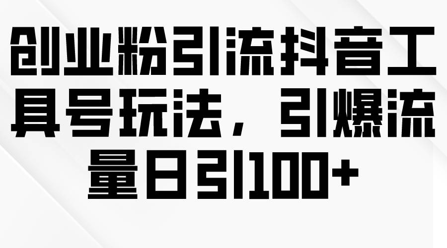 创业粉引流抖音工具号玩法，引爆流量日引100+-牵机网