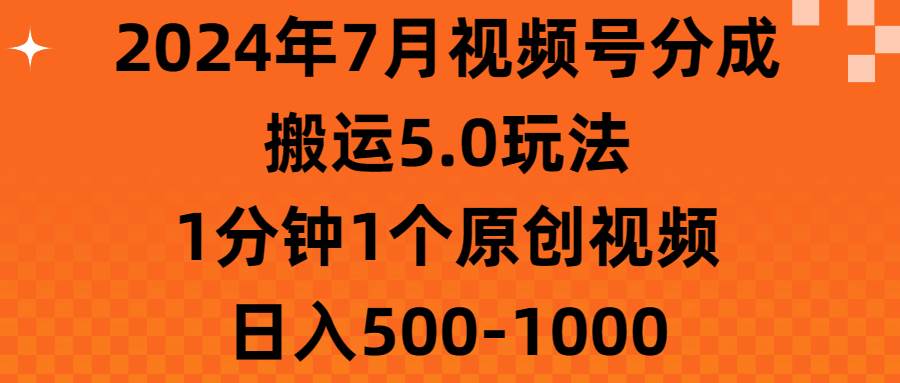 2024年7月视频号分成搬运5.0玩法，1分钟1个原创视频，日入500-1000-牵机网