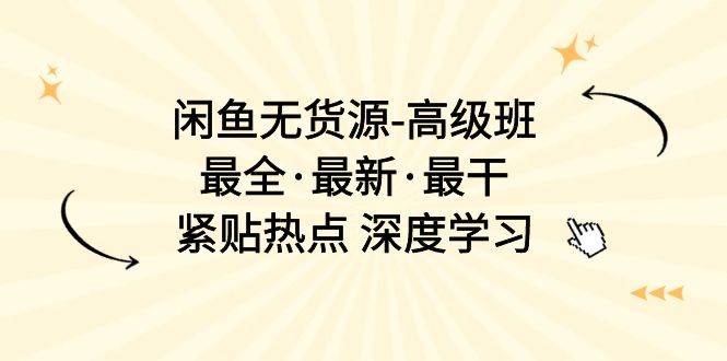 闲鱼无货源-高级班，最全·最新·最干，紧贴热点 深度学习（17节课）-牵机网