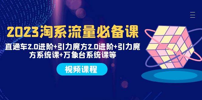 2023淘系流量必备课 直通车2.0进阶+引力魔方2.0进阶+引力魔方系统课+万象台-牵机网