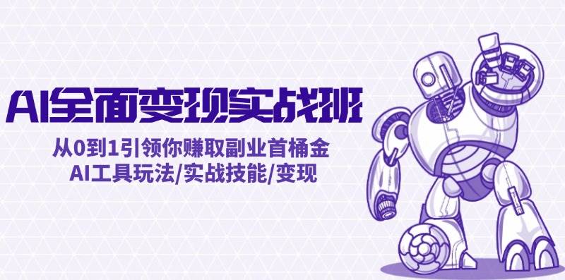 AI全面变现实操班：从0到1引领你赚取副业首桶金 AI工具玩法/实战技能/变现-牵机网