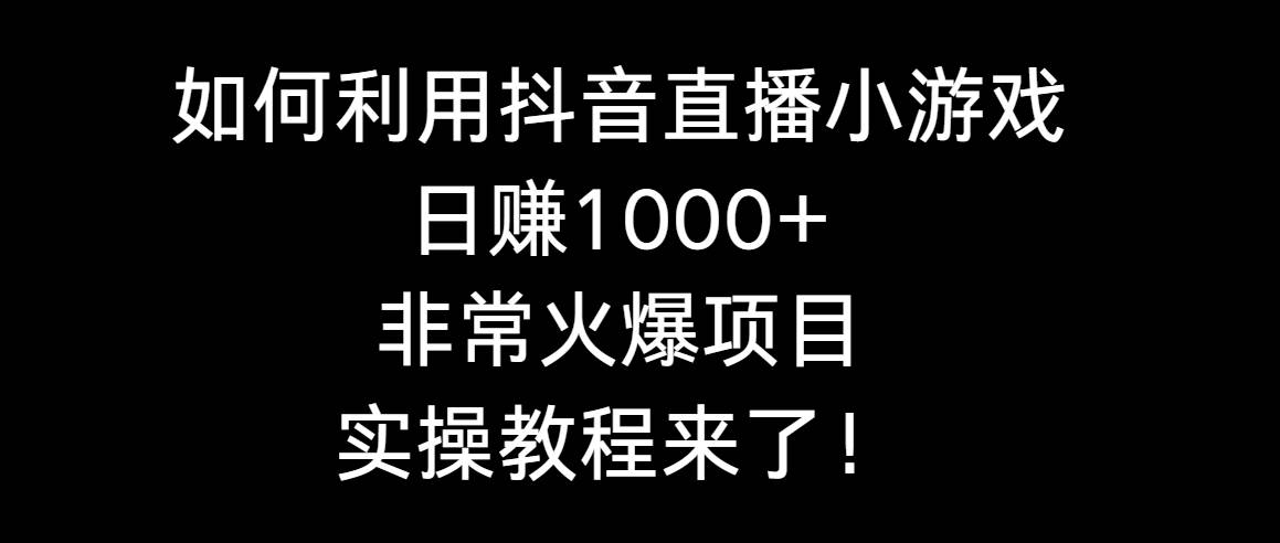 如何利用抖音直播小游戏日赚1000+，非常火爆项目，实操教程来了！-牵机网