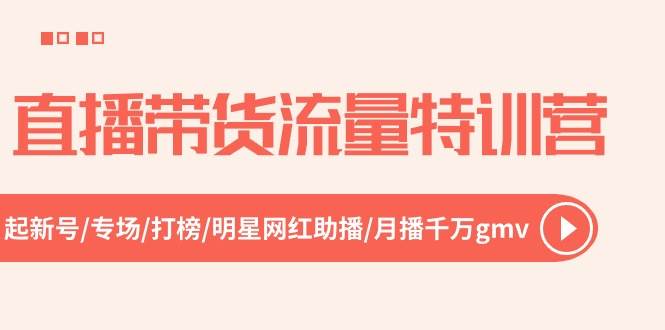 直播带货流量特训营，起新号-专场-打榜-明星网红助播 月播千万gmv（52节）-牵机网