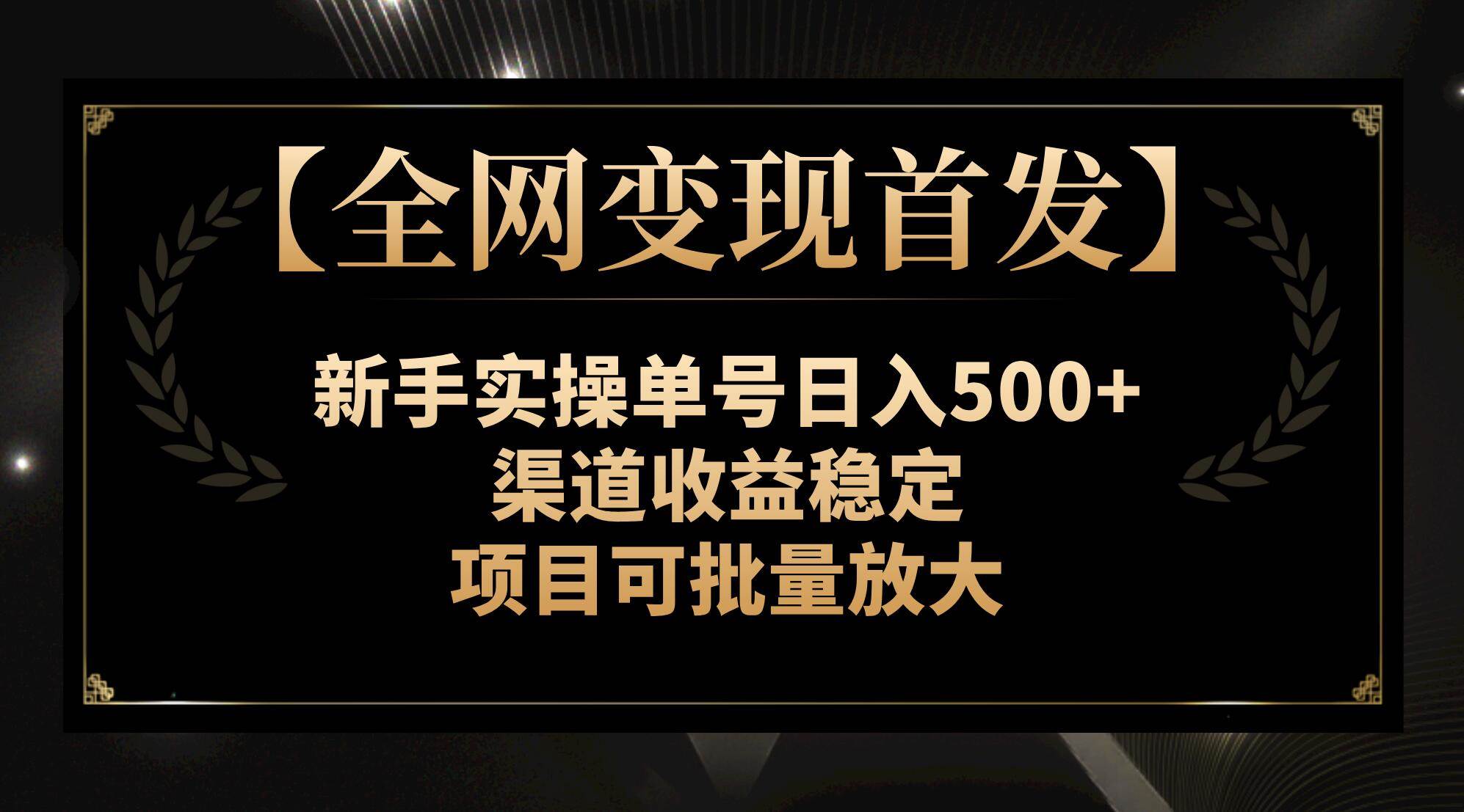 【全网变现首发】新手实操单号日入500+，渠道收益稳定，项目可批量放大-牵机网