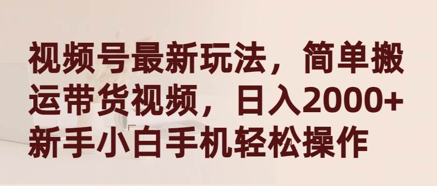 视频号最新玩法，简单搬运带货视频，日入2000+，新手小白手机轻松操作-牵机网