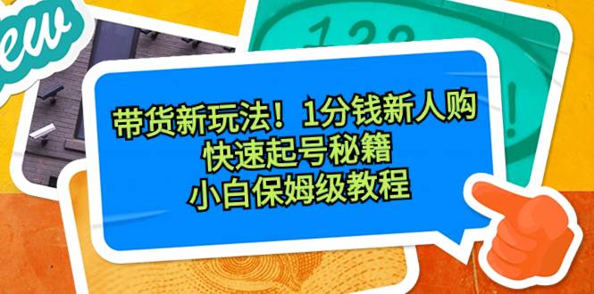 带货新玩法！1分钱新人购，快速起号秘籍！小白保姆级教程-牵机网