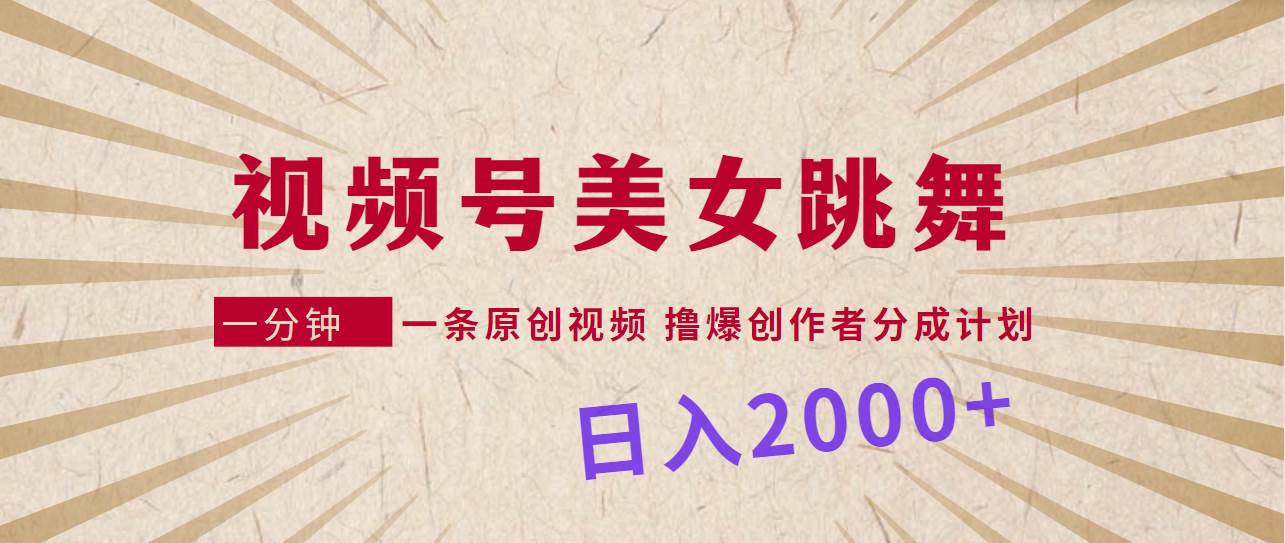 视频号，美女跳舞，一分钟一条原创视频，撸爆创作者分成计划，日入2000+-牵机网