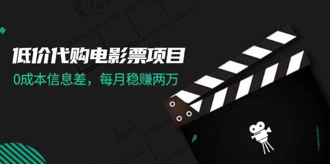 低价代购电影票项目，0成本信息差，每月稳赚两万！-牵机网