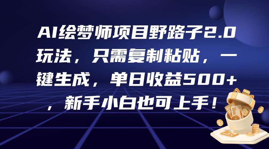 AI绘梦师项目野路子2.0玩法，只需复制粘贴，一键生成，单日收益500+，新…-牵机网