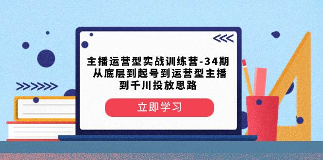 主播运营型实战训练营-第34期  从底层到起号到运营型主播到千川投放思路-牵机网