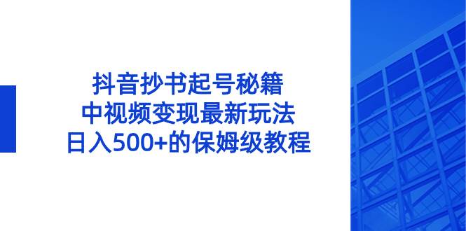 抖音抄书起号秘籍，中视频变现最新玩法，日入500+的保姆级教程！-牵机网