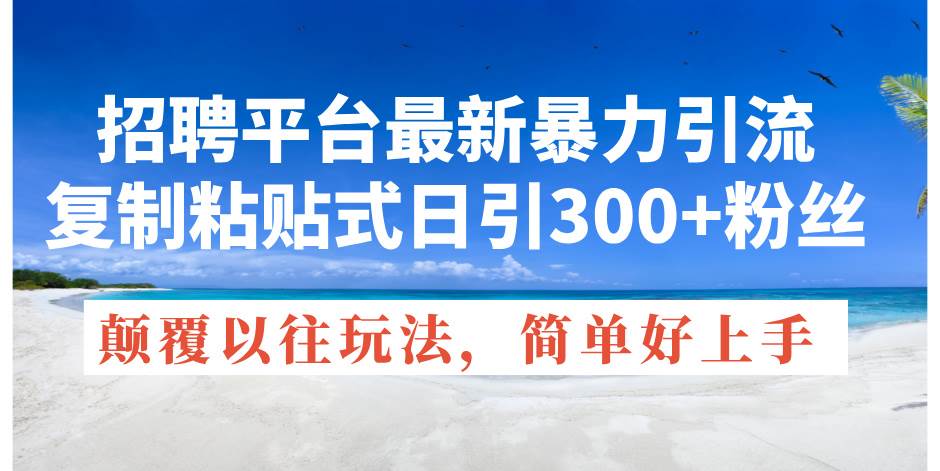 招聘平台最新暴力引流，复制粘贴式日引300+粉丝，颠覆以往垃圾玩法，简…-牵机网